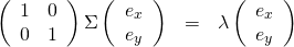 \begin{eqnarray*} \left( \begin{array}{cc} 1 &0 \\ 0 & 1\end{array} \right) \Sigma \left( \begin{array}{c} e_{x} \\ e_{y} \end{array} \right) &=& \lambda \left( \begin{array}{c} e_{x} \\ e_{y} \end{array} \right) \end{eqnarray*}