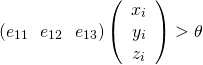 \begin{eqnarray*} (e_{11}~~e_{12}~~e_{13}) \left( \begin{array}{ccc} x_i\\ y_i\\ z_i\\ \end{array} \right)> \theta  \end{eqnarray*}