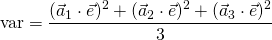 \begin{eqnarray*} \mathrm{var} = \frac{ (\vec{a}_1\cdot \vec{e})^2 + (\vec{a}_2\cdot \vec{e})^2 + (\vec{a}_3\cdot \vec{e})^2}{3} \end{eqnarray*}