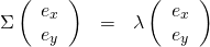 \begin{eqnarray*} \Sigma \left( \begin{array}{c} e_{x} \\ e_{y} \end{array} \right) &=& \lambda \left( \begin{array}{c} e_{x} \\ e_{y} \end{array} \right) \end{eqnarray*}