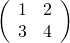 \left( \begin{array}{cc} 1 &2 \\ 3 & 4 \end{array} \right)